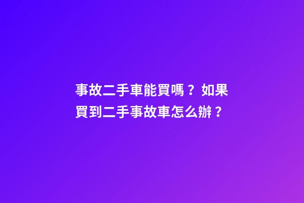 事故二手車能買嗎？如果買到二手事故車怎么辦？